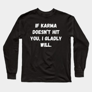 If Karma Doesn't Hit You I Gladly Will Long Sleeve T-Shirt